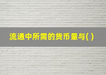 流通中所需的货币量与( )